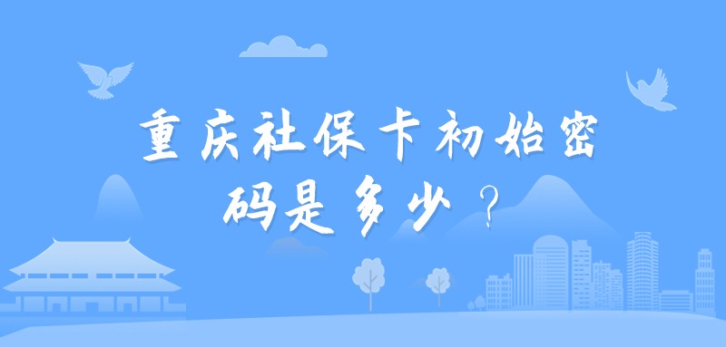 重庆社保卡初始密码是多少？